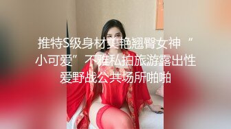 推特S级身材美艳翘臀女神“小可爱”不雅私拍旅游露出性爱野战公共场所啪啪