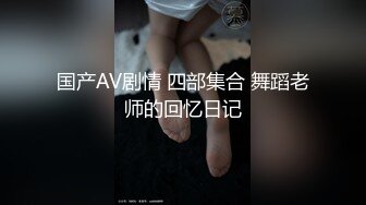 国产AV剧情 四部集合 舞蹈老师的回忆日记