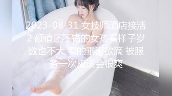 2023-08-31 女技师酒店接活2 颜值还不错的女孩看样子岁数也不大 看的垂涎欲滴 被服务一次应该会很爽