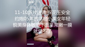 11-10新片速递 探花王安全约炮05年的年轻小美女年轻貌美身体敏感下面非常嫩一摸就受不了