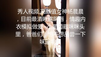 秀人视频,高颜值女神杨晨晨，目前最清晰露阴唇，情趣内衣模拟做爱~小葡萄藏咪咪头里，爸爸们，想不想品尝一下味道呢！