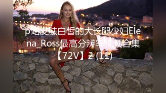 p站皮肤白皙的大长腿少妇Elena_Ross最高分辨率视频合集【72V】2 (11)