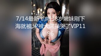 7/14最新 约啪18岁嫩妹刚下海就被3P被大屌操哭了VIP1196