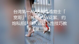 台湾第一AV男优性福勃士「宽哥」「林宽」AV花絮、约炮私拍、多人运动、性技巧教学【第三弹】