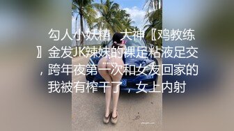 ✿勾人小妖精✿大神〖鸡教练〗金发JK辣妹的裸足粘液足交，跨年夜第一次和女友回家的我被有榨干了，女上内射