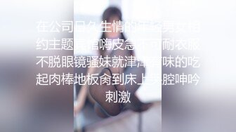 在公司日久生情的年轻男女相约主题宾馆嗨皮急不可耐衣服不脱眼镜骚妹就津津有味的吃起肉棒地板肏到床上哭腔呻吟刺激