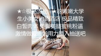 ★☆极品流出☆★粉嫩嫩大学生小美女约到酒店 极品精致白皙肉体 美臀美腿蜜桃粉逼 激情做爱啪啪用力插入抽送吧叽吧叽爽