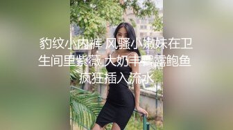 豹纹小内裤 风骚小嫩妹在卫生间里紫薇 大奶丰臀露鲍鱼 疯狂插入流水