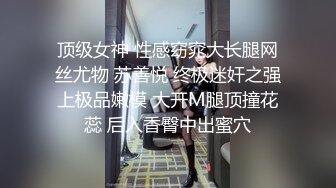 顶级女神 性感窈窕大长腿网丝尤物 苏善悦 终极迷奸之强上极品嫩模 大开M腿顶撞花蕊 后入香臀中出蜜穴