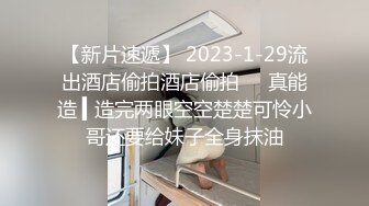 【新片速遞】 2023-1-29流出酒店偷拍酒店偷拍❤️真能造 ▍造完两眼空空楚楚可怜小哥还要给妹子全身抹油