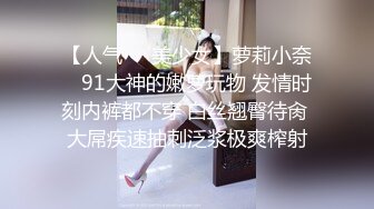 【人气❤️美少女】萝莉小奈✿ 91大神的嫩萝玩物 发情时刻内裤都不穿 白丝翘臀待肏 大屌疾速抽刺泛浆极爽榨射