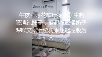  午夜丶寻花歌厅探花学生制服清纯妹子，撩起衣服揉奶子深喉交，上位骑乘翘起屁股后入