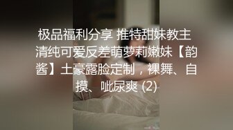 极品福利分享 推特甜妹教主 清纯可爱反差萌萝莉嫩妹【韵酱】土豪露脸定制，裸舞、自摸、呲尿爽 (2)