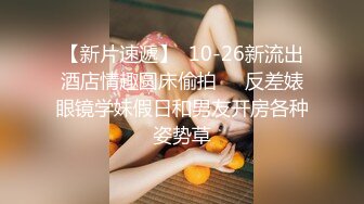 【新片速遞】  10-26新流出酒店情趣圆床偷拍❤️反差婊眼镜学妹假日和男友开房各种姿势草