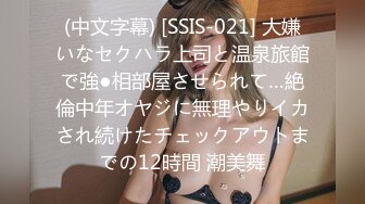 (中文字幕) [SSIS-021] 大嫌いなセクハラ上司と温泉旅館で強●相部屋させられて…絶倫中年オヤジに無理やりイカされ続けたチェックアウトまでの12時間 潮美舞