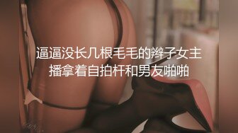 逼逼没长几根毛毛的辫子女主播拿着自拍杆和男友啪啪