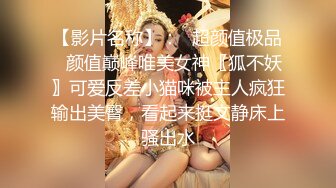 【影片名称】：✅超颜值极品✅颜值巅峰唯美女神〖狐不妖〗可爱反差小猫咪被主人疯狂输出美臀，看起来挺文静床上骚出水