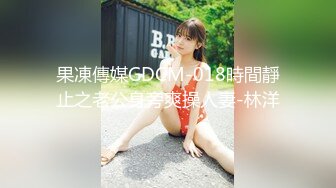 果凍傳媒GDCM-018時間靜止之老公身旁爽操人妻-林洋