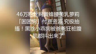 46万粉丝网黄蜂腰美乳萝莉「困困狗」付费资源 究极抽搐！黑丝小乖狗被爸爸狂桩腹肌都抖出来了