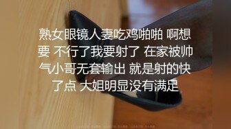 熟女眼镜人妻吃鸡啪啪 啊想要 不行了我要射了 在家被帅气小哥无套输出 就是射的快了点 大姐明显没有满足