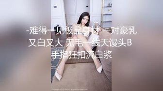 -难得一见极品身材 一对豪乳又白又大 无毛一线天馒头B 手指狂扣流白浆