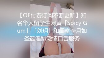 【OF付费订阅不断更新】知名华人留学生网黄「Spicy Gum」「刘玥」和闺蜜李月如圣诞淫趴激情口舌服务