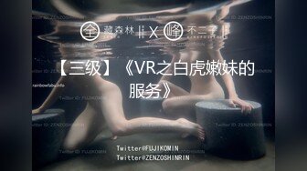 【三级】《VR之白虎嫩妹的服务》