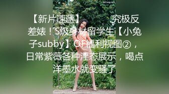 【新片速遞】 ⚫️⚫️究极反差婊！S级身材留学生【小兔子subby】OF福利视图②，日常紫薇各种淫态展示，喝点洋墨水就变骚了