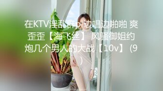 在KTV淫乱群p 边唱边啪啪 爽歪歪【海飞丝】 风骚御姐约炮几个男人的大战【10v】 (9)