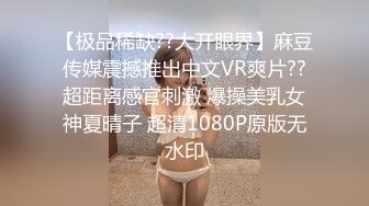 【极品稀缺??大开眼界】麻豆传媒震撼推出中文VR爽片??超距离感官刺激 爆操美乳女神夏晴子 超清1080P原版无水印