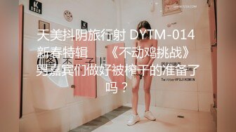 天美抖阴旅行射 DYTM-014 新春特辑❤️《不动鸡挑战》 男嘉宾们做好被榨干的准备了吗？