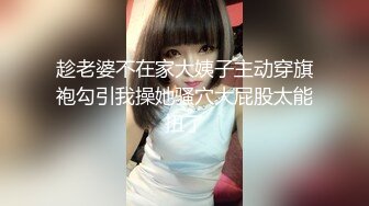 趁老婆不在家大姨子主动穿旗袍勾引我操她骚穴大屁股太能扭了