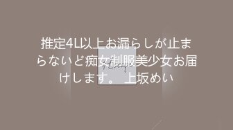 推定4L以上お漏らしが止まらないど痴女制服美少女お届けします。 上坂めい