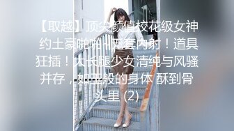 【取越】顶尖颜值校花级女神 约土豪啪啪~无套内射！道具狂插！大长腿少女清纯与风骚并存，如玉般的身体 酥到骨头里 (2)