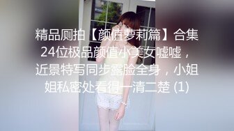 精品厕拍【颜值萝莉篇】合集24位极品颜值小美女嘘嘘，近景特写同步露脸全身，小姐姐私密处看得一清二楚 (1)