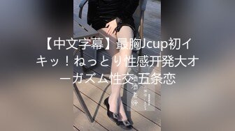 【中文字幕】最胸Jcup初イキッ！ねっとり性感开発大オーガズム性交 五条恋