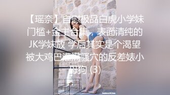 【瑶奈】自慰极品白虎小学妹门槛+金主合集，表面清纯的JK学妹放 学后其实是个渴望被大鸡巴灌满骚穴的反差婊小母狗 (3)