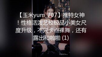 【玉米yum_707】推特女神！性格活泼艺校极品小美女尺度升级，不只卡点裸舞，还有露出和啪啪 (1)