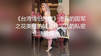 《台湾情侣泄密》漂亮的国军之花美丽的辅道长淫乱的私密生活被曝光 (3)