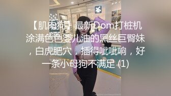 【肌肉狗】最新Dom打桩机涂满色色婴儿油的黑丝巨臀妹，白虎肥穴，插得呲呲响，好一条小母狗不满足 (1)