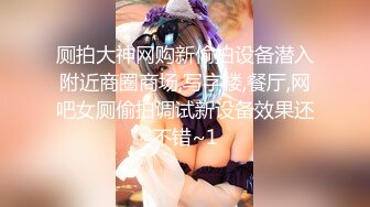 厕拍大神网购新偷拍设备潜入附近商圈商场,写字楼,餐厅,网吧女厕偷拍调试新设备效果还不错~1