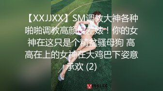 【XXJJXX】SM调教大神各种啪啪调教高颜反差婊！你的女神在这只是个精盆骚母狗 高高在上的女神在大鸡巴下姿意承欢 (2)