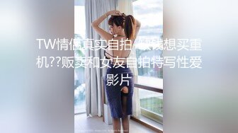 TW情侣真实自拍-缺钱想买重机??贩卖和女友自拍特写性爱影片