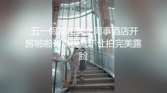  五一假期和美女同事酒店开房啪啪有点害羞不让拍完美露脸