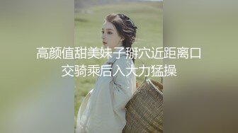 高颜值甜美妹子掰穴近距离口交骑乘后入大力猛操