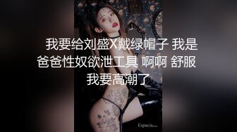   我要给刘盛X戴绿帽子 我是爸爸性奴欲泄工具 啊啊 舒服 我要高潮了