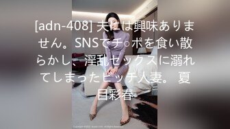 [adn-408] 夫には興味ありません。SNSでチ○ポを食い散らかし、淫乱セックスに溺れてしまったビッチ人妻。 夏目彩春