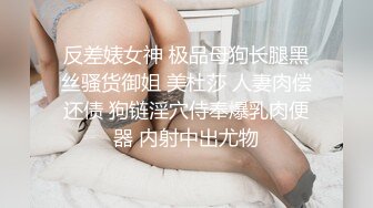 反差婊女神 极品母狗长腿黑丝骚货御姐 美杜莎 人妻肉偿还债 狗链淫穴侍奉爆乳肉便器 内射中出尤物