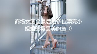 商场女厕全景后拍多位漂亮小姐姐的极品美鲍鱼_0