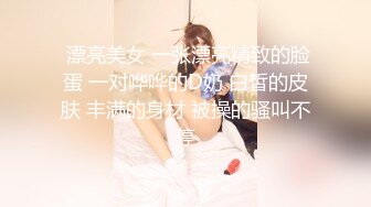 xh大神-搭讪内衣模特儿：小女生的细腻温柔全体现在了吃鸡巴上，一口一口不紧张，后入做爱也是温柔细语的呻吟声 最醉人！